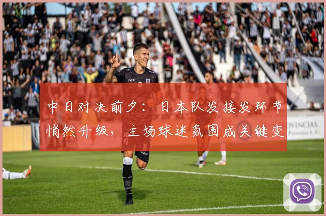 中日对决前夕：日本队发接发环节悄然升级，主场球迷氛围成关键变量