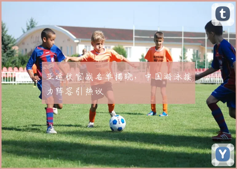 亚运收官战名单揭晓，中国游泳接力阵容引热议