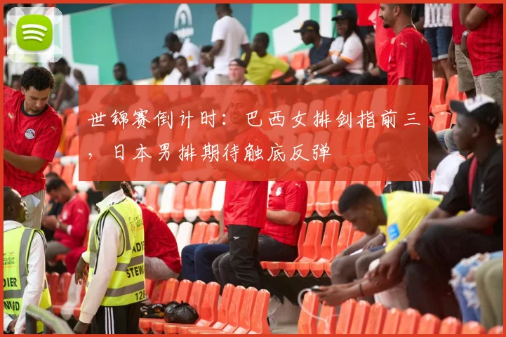世锦赛倒计时：巴西女排剑指前三，日本男排期待触底反弹