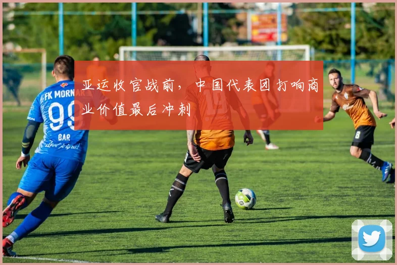 亚运收官战前，中国代表团打响商业价值最后冲刺