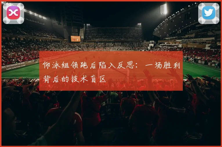 仰泳组领跑后陷入反思：一场胜利背后的技术盲区