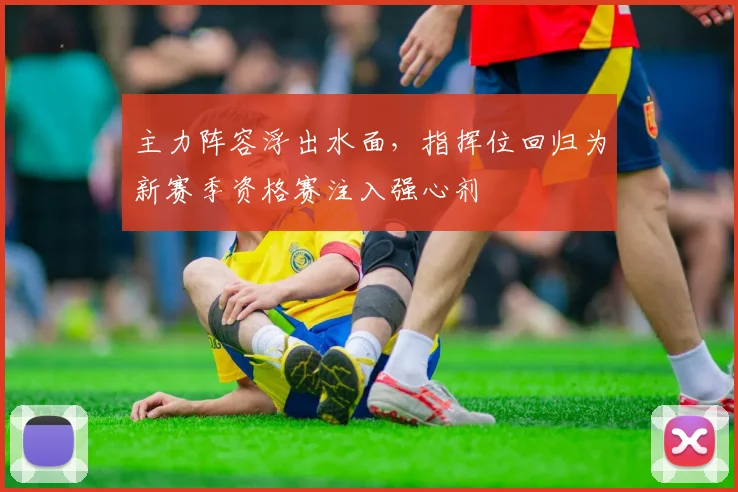 主力阵容浮出水面，指挥位回归为新赛季资格赛注入强心剂