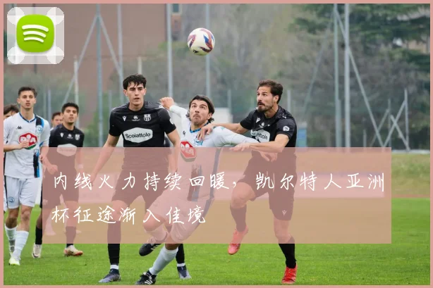 内线火力持续回暖，凯尔特人亚洲杯征途渐入佳境
