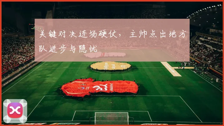 关键对决连场硬仗，主帅点出地方队进步与隐忧 - 懂球帝