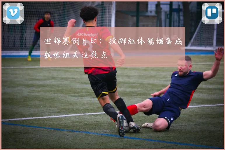 世锦赛倒计时：投掷组体能储备成教练组关注焦点