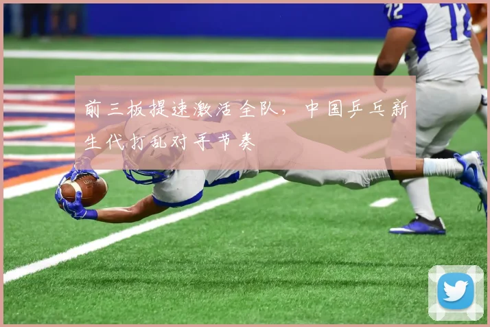 前三板提速激活全队，中国乒乓新生代打乱对手节奏 - 懂球帝