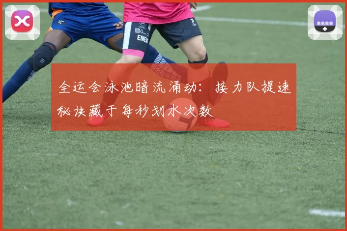 全运会泳池暗流涌动：接力队提速秘诀藏于每秒划水次数 - 懂球帝